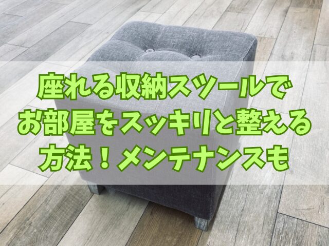 座れる収納スツールでお部屋をスッキリと整える方法！メンテナンスも