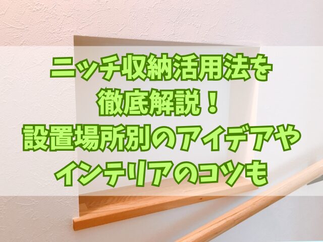 ニッチ収納活用法を徹底解説！設置場所別のアイデアやインテリアのコツも