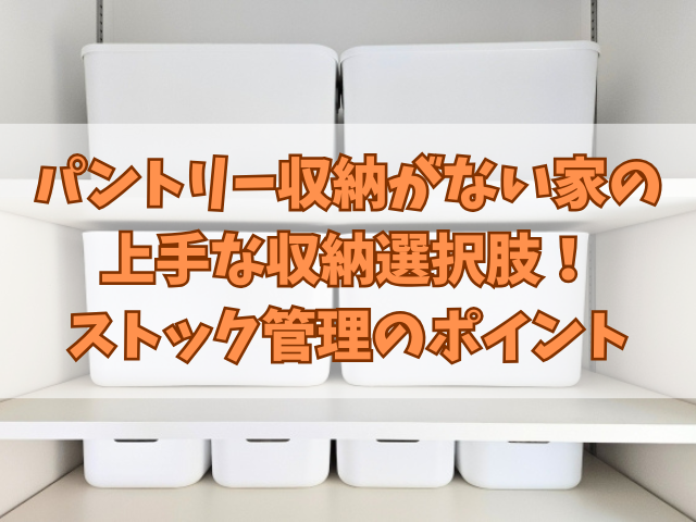 パントリー収納がない家の上手な収納選択肢！ストック管理のポイント