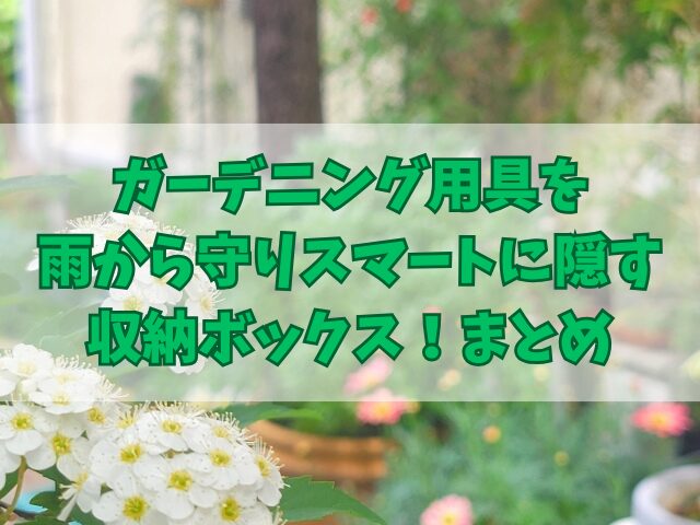 ガーデニング用具を雨から守りスマートに隠す収納ボックス！