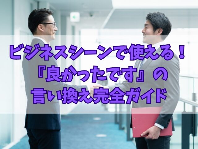 ビジネスシーンで使える！『良かったです』の言い換え完全ガイド