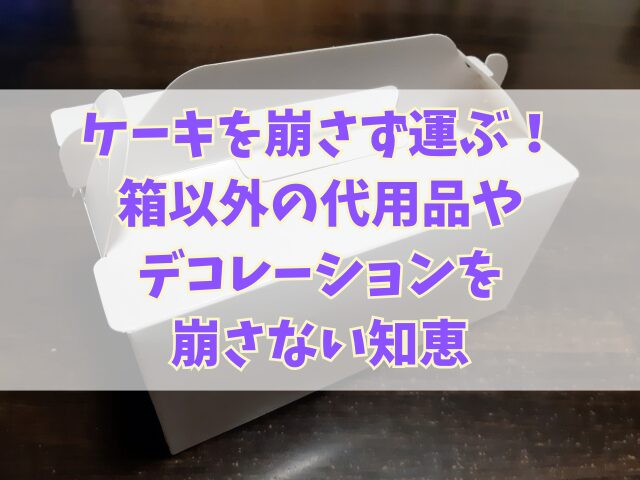 ケーキを崩さず運ぶ！箱以外の代用品やデコレーションを崩さない知恵