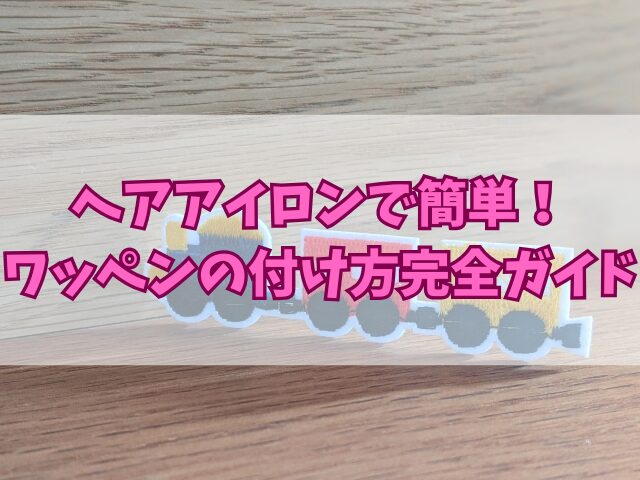 ヘアアイロンで簡単！ワッペンの付け方完全ガイド