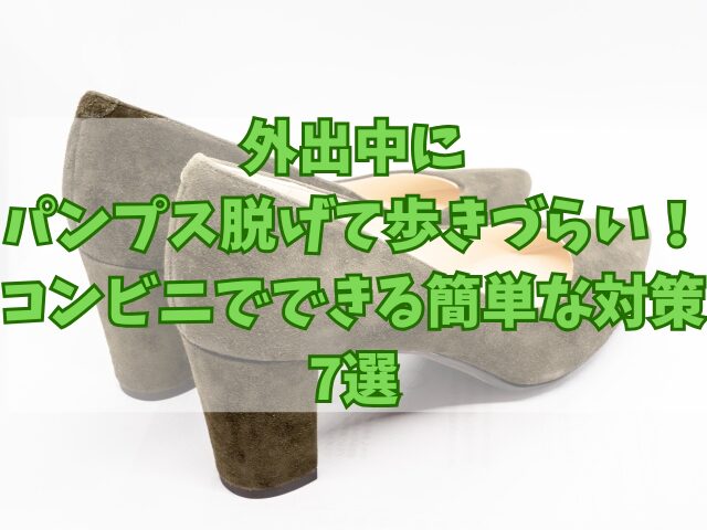 外出中にパンプス脱げて歩きづらい！コンビニでできる簡単な対策7選