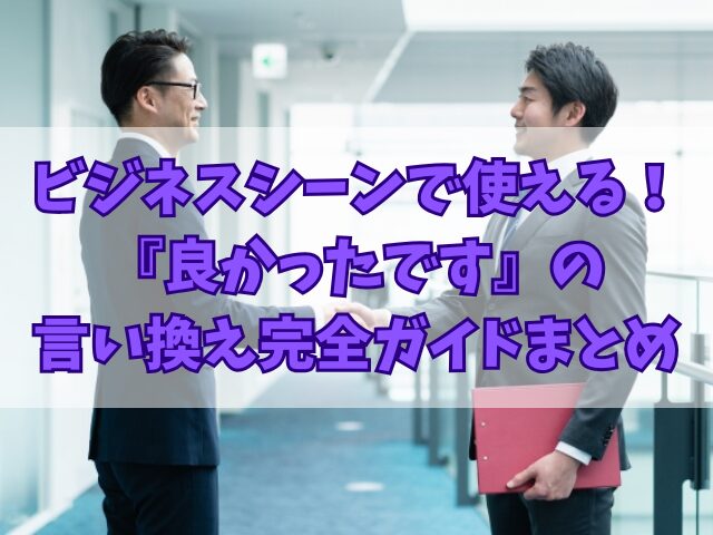 ビジネスシーンで使える！『良かったです』の言い換え完全ガイド