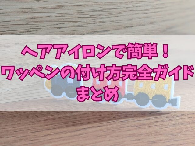 ヘアアイロンで簡単！ワッペンの付け方完全ガイド