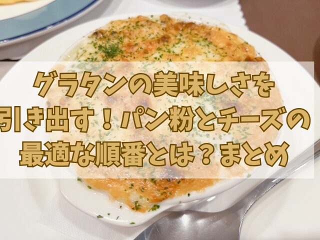 グラタンの美味しさを引き出す！パン粉とチーズの最適な順番とは？