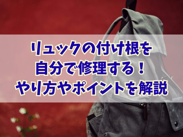 リュックの付け根を自分で修理する！やり方やポイントを詳しく解説