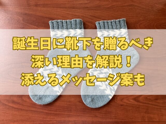誕生日に靴下を贈るべき深い理由を解説！添えるメッセージ案も