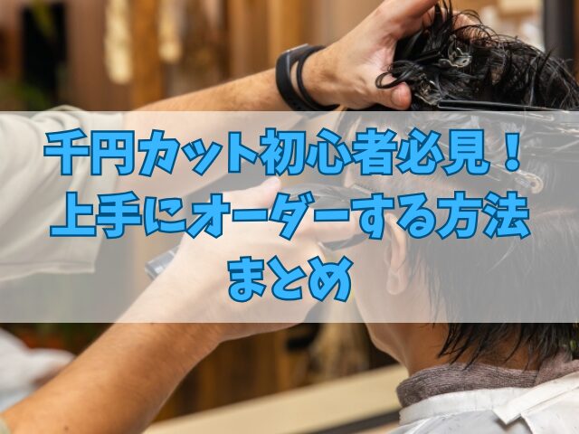 千円カット初心者必見！上手にオーダーする方法