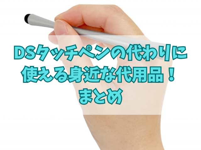 DSタッチペンの代わりに使える身近な代用品！驚きの活用法！