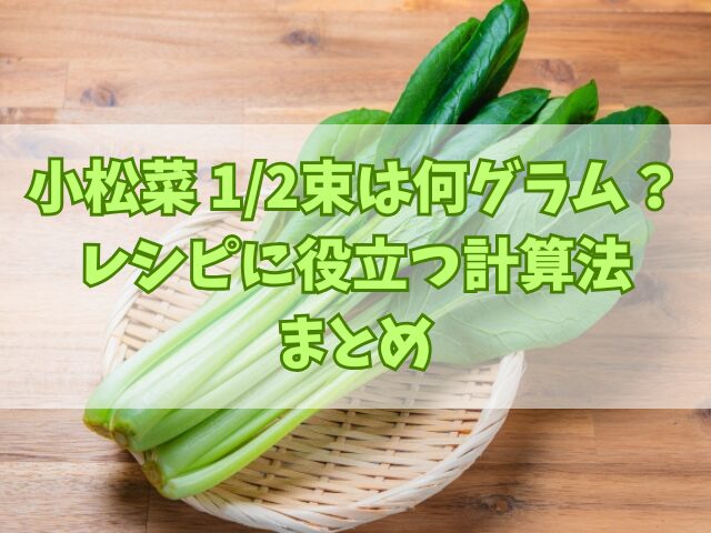小松菜 1/2束は何グラム？レシピに役立つ計算法