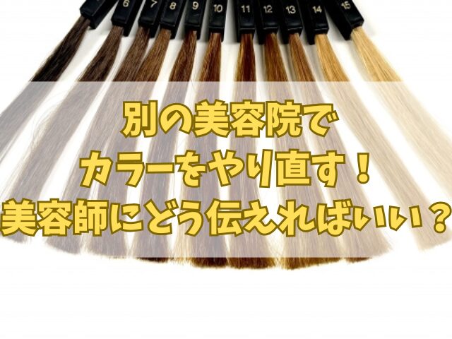 別の美容院でカラーをやり直す！美容師にどう伝えればいい？