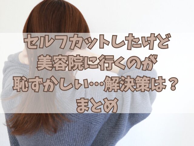 セルフカットしたけど美容院に行くのが恥ずかしい…解決策は？