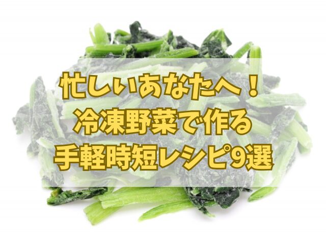 忙しいあなたへ！冷凍野菜で作る手軽時短レシピ9選