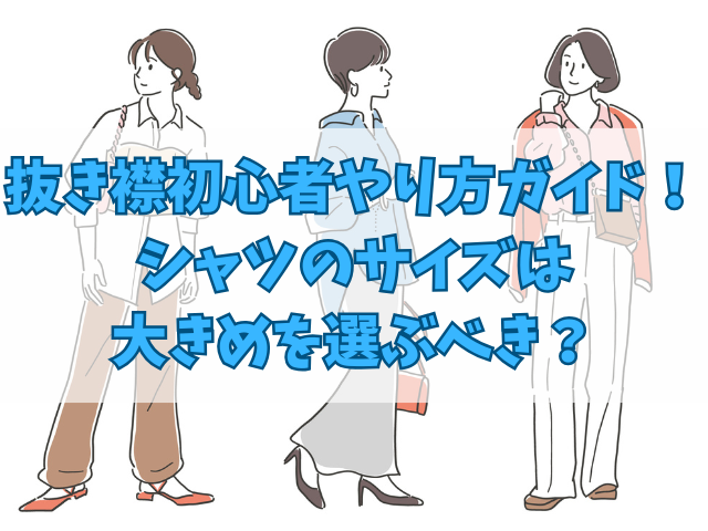 抜き襟初心者やり方ガイド！シャツのサイズは大きめを選ぶべき？