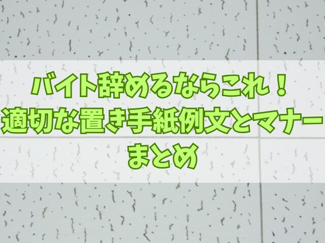 バイト辞めるならこれ！適切な置き手紙例文とマナー