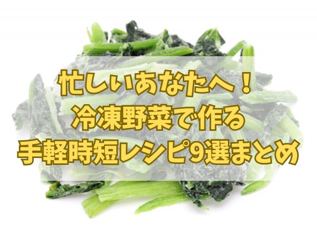 忙しいあなたへ！冷凍野菜で作る手軽時短レシピ9選